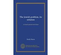 The Jewish problem, its solution: or Israel's present and future