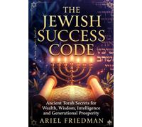 THE JEWISH SUCCESS CODE: Ancient Torah Secrets for Wealth, Wisdom, Intelligence and Generational Prosperity