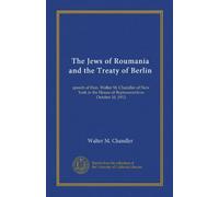 The Jews of Roumania and the Treaty of Berlin: speech of Hon. Walter M. Chandler of New York in the House of Representatives October 10, 1913