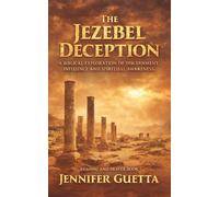 The Jezebel Deception: A biblical exploration of discernment, influence and spiritual awareness.