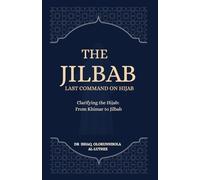 The Jilbab: Last Command on Hijab: Clarifying the Hijab: From Khimar to Jilbab