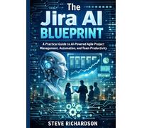 The Jira AI Blueprint: A Practical Guide to AI-Powered Agile Project Management, Automation, and Team Productivity
