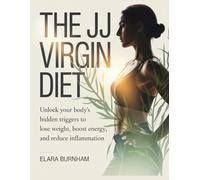 The JJ Virgin Diet: Unlock Your Body’s Hidden Triggers to Lose Weight, Boost Energy, and Reduce Inflammation
