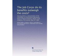 The Job Corps do its benefits outweigh the costs?: Hearing before a subcommittee of the Committee on Government Operations, House of Representatives, Ninety-ninth Congress, first session, May 23, 1985