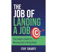 The Job of Landing a Job: The Insider’s Guide to Winning Tech’s Hiring Game