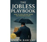 The Jobless Playbook: How to Stay Afloat When the Paycheck Stops: A tactical guide to surviving layoffs, stabilizing cash flow, and designing long-term financial independence