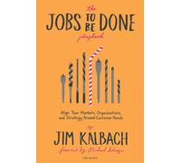 The Jobs To Be Done: Align Your Markets, Organization, and Strategy Around Customer Needs