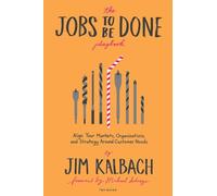 The Jobs To Be Done: Align Your Markets, Organization, and Strategy Around Customer Needs