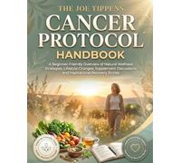 The Joe Tippens Cancer Protocol Handbook: A Beginner-Friendly Overview of Natural Wellness Strategies, Lifestyle Changes, Supplement Discussions and Inspirational Recovery Stories