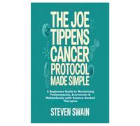 The Joe Tippens Cancer Protocol Made Simple: A Beginners Guide to Maximizing Fenbendazole, Ivermectin & Mebendazole with Science-Backed Therapies