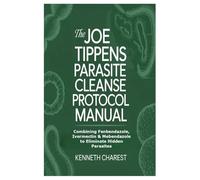 The Joe Tippens Parasite Cleanse Protocol Manual: Combining Fenbendazole, Ivermectin & Mebendazole to Eliminate Hidden Parasites