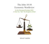 The John 10:10 Economic Worldview: A Life-Changing Paradigm Shift in How You "See" the Kingdom of God (Developing a Kingdom Economic Worldview by Doug Tjaden)
