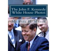 The John F. Kennedy White House Photos: 1961-1963