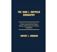 The John J. Hopfield Biography: A Mind Across Worlds: Physics, Biology, and the Dawn of Artificial Intelligence