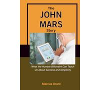 THE JOHN MARS STORY: What the Humble Billionaire Can Teach Us About Success and Simplicity