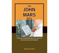 THE JOHN MARS STORY: What the Humble Billionaire Can Teach Us About Success and Simplicity