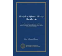 The John Rylands library, Manchester: a brief historical description of the library and its contents, illustrated with thirty-seven views and facsimilies