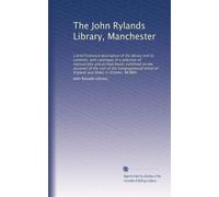 The John Rylands Library, Manchester: a brief historical description of the library and its contents, with catalogue of a selection of manuscripts and ... Union of England and Wales in October, MCMXII