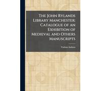 The John Rylands Library Manchester: Catalogue of an Exhibition of Medieval and Others Manuscripts