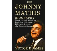 THE JOHNNY MATHIS BIOGRAPHY: Music Legend, R&B Icon, Enduring Performer: Life, Love & Legacy of a Timeless Singer