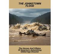 The Johnstown Flood: The Heroes And Villains Of America'S Astonishing Gilded Age Disaster