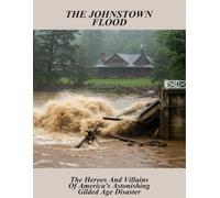 The Johnstown Flood: The Heroes And Villains Of America'S Astonishing Gilded Age Disaster