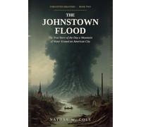 The Johnstown Flood: The True Story of the Day a Mountain of Water Erased an American City: 2 (Forgotten Disasters)