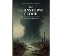 The Johnstown Flood: The True Story of the Day a Mountain of Water Erased an American City (Forgotten Disasters)