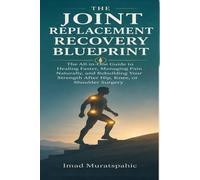 THE JOINT REPLACEMENT RECOVERY BLUEPRINT: The All-in-One Guide to Healing Faster, Managing Pain Naturally, and Rebuilding Your Strength After Hip, Knee, or Shoulder Surgery