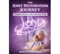 THE JOINT RESTORATION JOURNEY: Surgery, Healing, And Living Well After