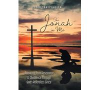 The Jonah in Me: A Journey from Resistance to Obedience Through God's Relentless Grace (Unfiltered)
