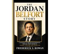 THE JORDAN BELFORT STORY: A Biography of Ambition and Reinvention- From Wall Street Success to Scandal, Collapse, and Redemption