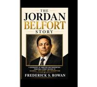 THE JORDAN BELFORT STORY: A Biography of Ambition and Reinvention- From Wall Street Success to Scandal, Collapse, and Redemption