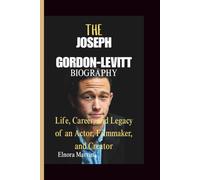 THE JOSEPH GORDON-LEVITT BIOGRAPHY: Life, Career, and Legacy of an Actor, Filmmaker, and Creator