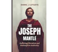 The Joseph Mantle: Suffering, Elevation and Redemptive Authority: 1 (The Mantle Transfer Series)