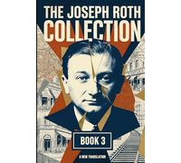 The Joseph Roth Collection: Book III: The Silent Prophet, A Chapter of Revolution, The Legend of the Holy Drinker, Rebellion, Hotel Savoy