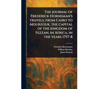 The Journal of Frederick Horneman's Travels, From Cairo to Mourzouk, the Capital of the Kingdom of Fezzan, in Africa, in the Years 1797-8