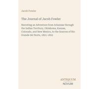 The Journal of Jacob Fowler: Narrating an Adventure from Arkansas through the Indian Territory, Oklahoma, Kansas, Colorado, and New Mexico, to the Sources of Rio Grande del Norte, 1821-1822