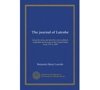 The journal of Latrobe: being the notes and sketches of an architect, naturalist and traveler in the United States from 1797 to 1820