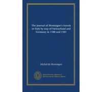 The journal of Montaigne's travels in Italy by way of Switzerland and Germany in 1580 and 1581 (v.3)