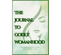 The Journal To Godly Womanhood: Growing with God one page at a time