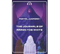 THE JOURNALS OF AARON THE WHITE: 1 (PORTAL JUMPERS)