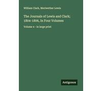 The Journals of Lewis and Clark; 1804-1806, In Four Volumes: Volume 4 - in large print