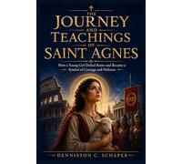 THE JOURNEY AND TEACHINGS OF SAINT AGNES (Saints Inspirational Stories and Biographies)