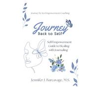 The Journey Back to Self: A Comprehensive Guide to Healing with Journaling