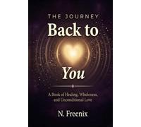 The Journey Back to You: A Book of Healing, Wholeness, and Unconditional Love