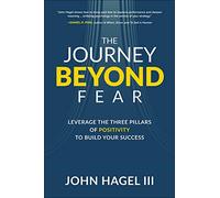 The Journey Beyond Fear: Leverage the Three Pillars of Positivity to Build Your Success (BUSINESS BOOKS)