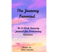 The Journey Forward: An 8-Week Recovery Journal for Overcoming Addiction