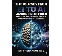 The Journey from EI to AI - Mankind Redefined: Navigating the Future of Emotion, Innovation, and Intelligence