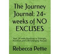 The Journey Journal: 24-weeks of NO EXCUSES: Your 24-week Roadmap to Strength, Nutrition, and Life-Changing Results